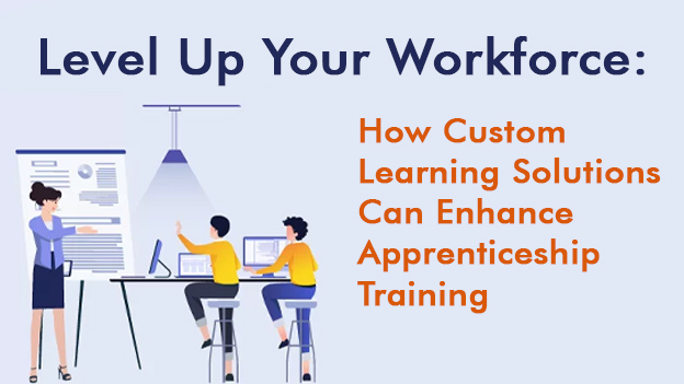 Level Up Your Workforce: How Custom Learning Solutions Can Enhance Apprenticeship Training